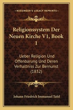 portada Religionssystem Der Neuen Kirche V1, Book 1: Ueber Religion Und Offenbarung Und Deren Verhaltniss Zur Bernunst (1832) (en Alemán)