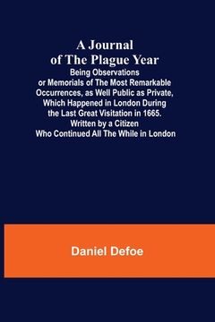 portada A Journal of the Plague Year; Being Observations or Memorials of the Most Remarkable Occurrences, as Well Public as Private, Which Happened in London (en Inglés)