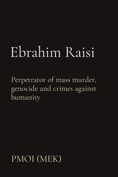 portada Ebrahim Raisi: Perpetrator of Mass Murder, Genocide and Crimes Against Humanity (en Inglés)