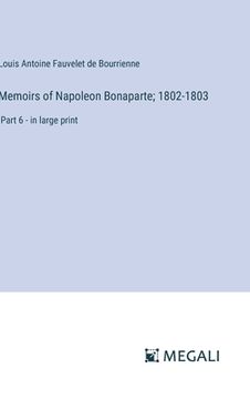 portada Memoirs of Napoleon Bonaparte; 1802-1803: Part 6 - in large print (en Inglés)