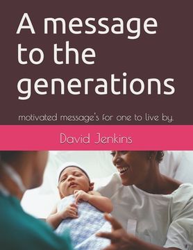 portada A message to the generations: motivated message's for one to live by. (en Inglés)