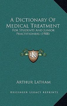 portada a dictionary of medical treatment: for students and junior practitioners (1908) (en Inglés)