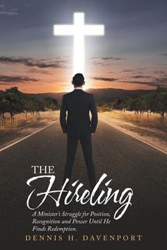portada The Hireling: A Minister'S Struggle for Position, Recognition and Power Until He Finds Redemption. (en Inglés)