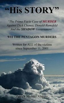 portada "His STORY": The Prima Facie Case of MURDER Against Dick Cheney, Donald Rumsfeld And the SHADOW Government: 9/11 THE PENTAGON MURDE