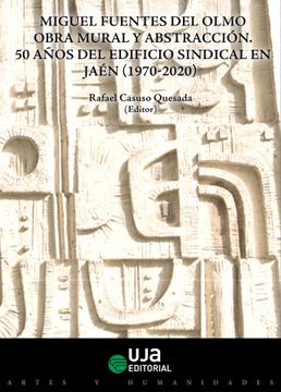 portada Miguel Fuentes del Olmo: Obra Mural y Abstracción. 50 Años del Edificio Sindical en Jaén (1970-2020) (Artes y Humanidades) (in Spanish)