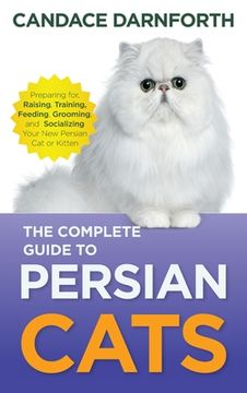 portada The Complete Guide to Persian Cats: Preparing For, Raising, Training, Feeding, Grooming, and Socializing Your New Persian Cat or Kitten (en Inglés)