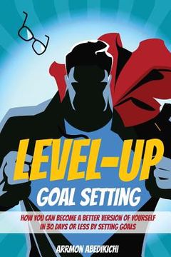 portada Level-Up Goal Setting: How to Become a Better Version of Yourself in 30 Days or Less by Setting Goals