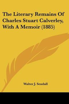 portada the literary remains of charles stuart calverley, with a memoir (1885)