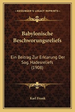 portada Babylonische Beschworungsreliefs: Ein Beitrag Zur Erklarung Der Sog. Hadesreliefs (1908) (en Alemán)