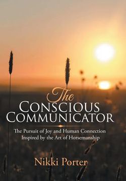 portada The Conscious Communicator: The Pursuit of Joy and Human Connection Inspired by the Art of Horsemanship (en Inglés)