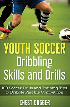 portada Youth Soccer Dribbling Skills and Drills: 100 Soccer Drills and Training Tips to Dribble Past the Competition