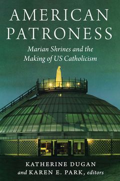 portada American Patroness: Marian Shrines and the Making of us Catholicism (Catholic Practice in the Americas) (en Inglés)