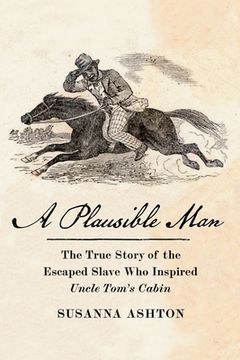 A Plausible Man: The True Story of the Escaped Slave Who Inspired Uncle Tom's Cabin (en Inglés)