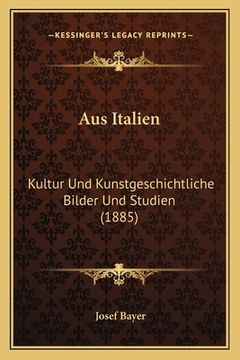 portada Aus Italien: Kultur Und Kunstgeschichtliche Bilder Und Studien (1885) (in German)