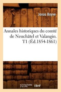 portada Annales Historiques Du Comté de Neuchâtel Et Valangin. T1 (Éd.1854-1861) (en Francés)