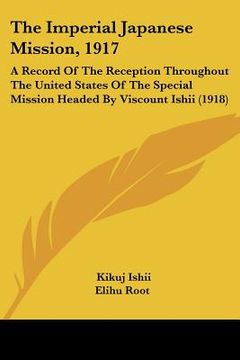 portada the imperial japanese mission, 1917: a record of the reception throughout the united states of the special mission headed by viscount ishii (1918) (en Inglés)