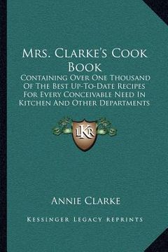 portada mrs. clarke's cook book: containing over one thousand of the best up-to-date recipes for every conceivable need in kitchen and other department (en Inglés)
