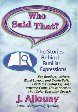 portada Who Said That? The Stories Behind Familiar Expressions: For Readers, Writers, Word Lovers, and Trivia Buffs, Fresh Ink Group Explains Whence Come Thos (en Inglés)