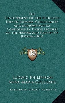 portada the development of the religious idea in judaism, christianity and mahomedanism: considered in twelve lectures on the history and purport of judaism ( (en Inglés)