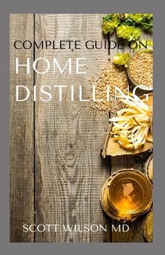 Complete Guide on Home Distilling: The DIY Guide To Making Your Own Liquor Safely And Legally (en Inglés)