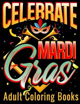 portada Celebrate Mardi Gras Adult Coloring Books: Coloring Book With Carnival and Venetian Mask Art Drawings (en Inglés)
