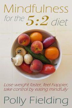 portada Mindfulness For The 5: 2 Diet: Lose weight faster, feel happier, take control by eating mindfully (en Inglés)