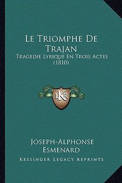 portada Le Triomphe De Trajan: Tragedie Lyrique En Trois Actes (1810) (en Francés)