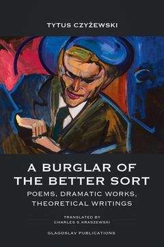 portada A Burglar of the Better Sort: Poems, Dramatic Works, Theoretical Writings 