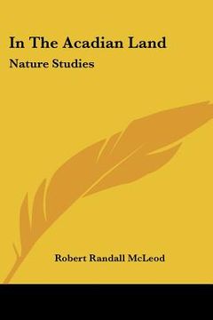portada in the acadian land: nature studies (en Inglés)