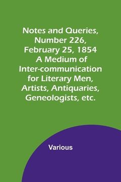 portada Notes and Queries, Number 226, February 25, 1854; A Medium of Inter-communication for Literary Men, Artists, Antiquaries, Geneologists, etc. (en Inglés)