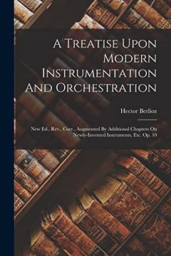 portada A Treatise Upon Modern Instrumentation and Orchestration: New Ed. , Rev. , Corr. , Augmented by Additional Chapters on Newly-Invented Instruments, Etc. Op. 10 (en Inglés)