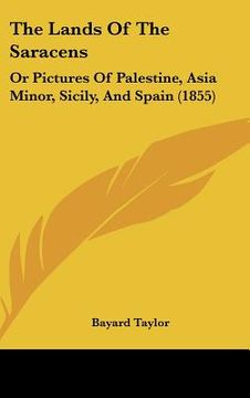portada the lands of the saracens: or pictures of palestine, asia minor, sicily, and spain (1855) (en Inglés)