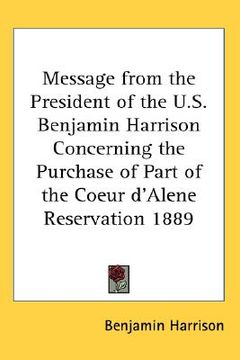 portada message from the president of the u.s. benjamin harrison concerning the purchase of part of the coeur d'alene reservation 1889 (en Inglés)