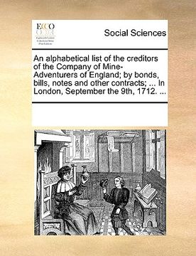 portada an  alphabetical list of the creditors of the company of mine-adventurers of england; by bonds, bills, notes and other contracts; ... in london, septe