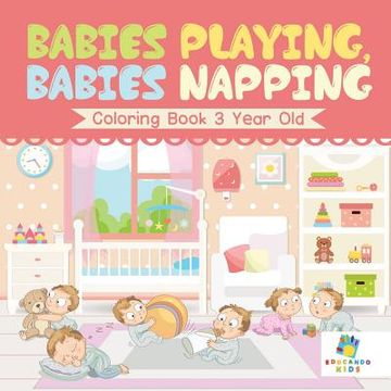 portada Babies Playing, Babies Napping Coloring Book 3 Year Old (en Inglés)