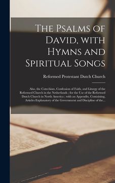 portada The Psalms of David, With Hymns and Spiritual Songs: Also, the Catechism, Confession of Faith, and Liturgy of the Reformed Church in the Netherlands; (en Inglés)