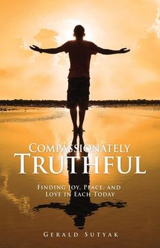 portada Compassionately Truthful: Finding Joy, Peace, and Love in Each Today (en Inglés)