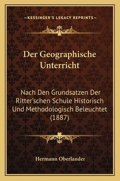 portada Der Geographische Unterricht: Nach Den Grundsatzen Der Ritter'schen Schule Historisch Und Methodologisch Beleuchtet (1887) (in German)