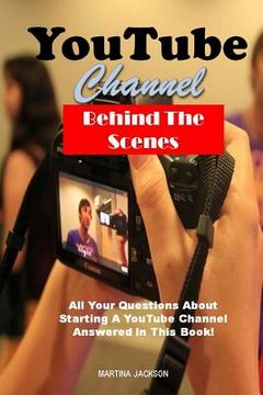 portada YouTube Channel Behind The Scenes: All Your Questions Answered About Starting A YouTube Channel In This Book! (in English)