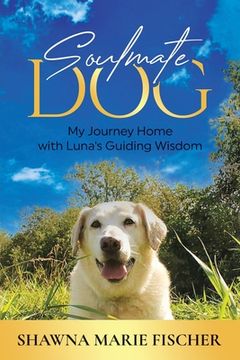 portada Soulmate Dog: My Journey Home with Luna's Guiding Wisdom (en Inglés)