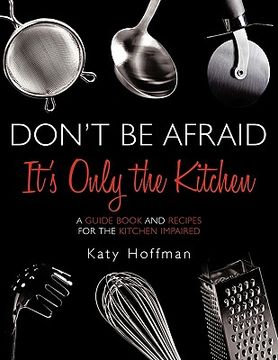 portada don't be afraid it's only the kitchen: a guide book and recipes for the kitchen impaired (en Inglés)