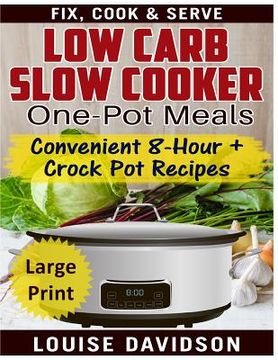 portada Low Carb Slow Cooker One Pot Meals ***Large Print Edition***: Convenient 8-Hour + Crockpot Recipes - Fix, Cook & Serve