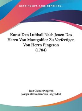 portada Kunst Den Luftball Nach Jenen Des Herrn Von Montgolfier Zu Verfertigen Von Herrn Pingeron (1784) (en Alemán)