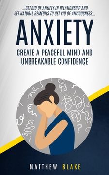 portada Anxiety: Create A Peaceful Mind And Unbreakable Confidence (Get Rid Of Anxiety In Relationship And Get Natural Remedies To Get (en Inglés)