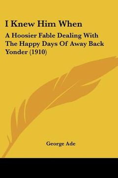 portada i knew him when: a hoosier fable dealing with the happy days of away back yonder (1910)