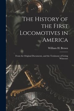 portada The History of the First Locomotives in America: From the Original Documents, and the Testimony of Living Witnesses (in English)