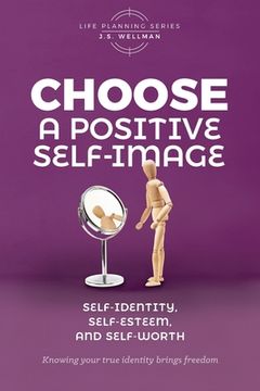 portada Choose A Positive Self-Image: Self-Identity, Self-Esteem, and Self-Worth (en Inglés)