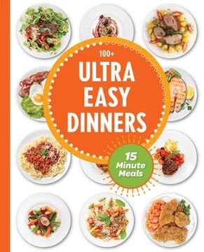 portada Ultra Easy Dinners: 100+ Meals in 15 Minutes or Less (en Inglés)