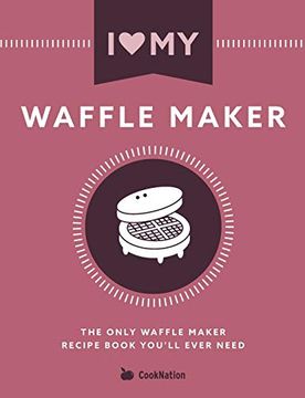 portada I Love my Waffle Maker: The Only Waffle Maker Recipe Book You'll Ever Need (in English)