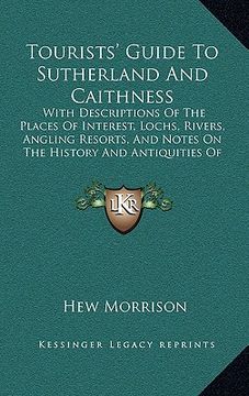tourists' guide to sutherland and caithness: with descriptions of the places of interest, lochs, rivers, angling resorts, and notes on the history and